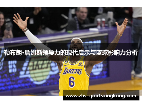 勒布朗·詹姆斯领导力的现代启示与篮球影响力分析 勒布朗·詹姆斯领导力的现代启示与篮球影响力分析