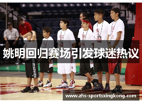 姚明回归赛场引发球迷热议 姚明回归赛场引发球迷热议