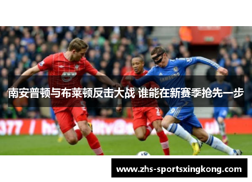 南安普顿与布莱顿反击大战 谁能在新赛季抢先一步 南安普顿与布莱顿反击大战 谁能在新赛季抢先一步