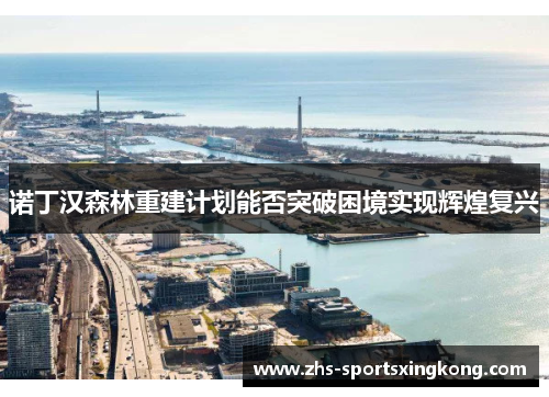 诺丁汉森林重建计划能否突破困境实现辉煌复兴 诺丁汉森林重建计划能否突破困境实现辉煌复兴