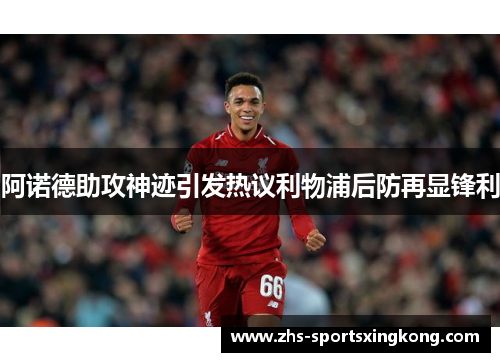 阿诺德助攻神迹引发热议利物浦后防再显锋利