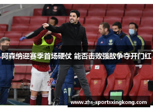 阿森纳迎赛季首场硬仗 能否击败强敌争夺开门红 阿森纳迎赛季首场硬仗 能否击败强敌争夺开门红