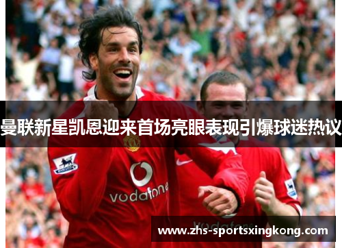 曼联新星凯恩迎来首场亮眼表现引爆球迷热议 曼联新星凯恩迎来首场亮眼表现引爆球迷热议