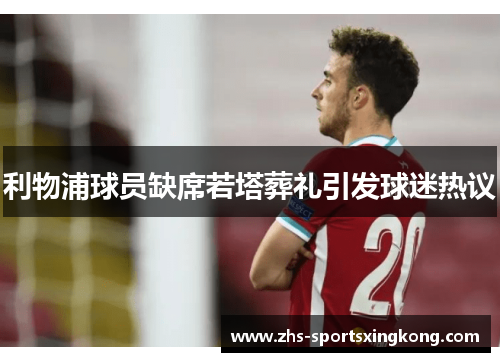 利物浦球员缺席若塔葬礼引发球迷热议