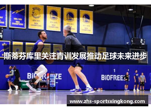 斯蒂芬库里关注青训发展推动足球未来进步 斯蒂芬库里关注青训发展推动足球未来进步