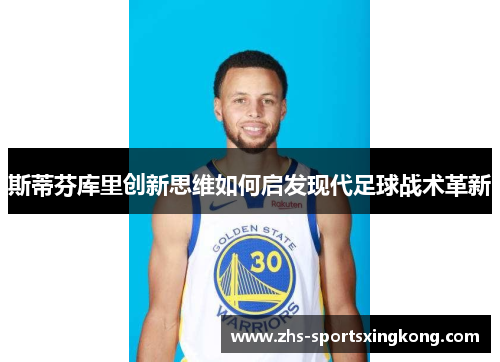斯蒂芬库里创新思维如何启发现代足球战术革新 斯蒂芬库里创新思维如何启发现代足球战术革新