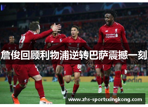 詹俊回顾利物浦逆转巴萨震撼一刻 詹俊回顾利物浦逆转巴萨震撼一刻