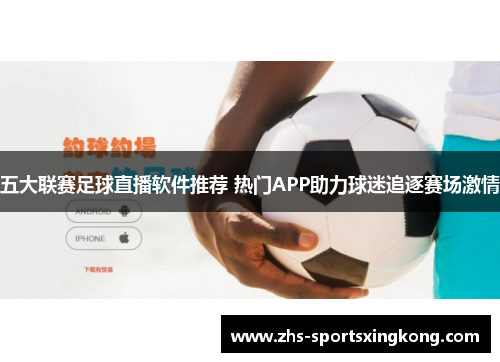 五大联赛足球直播软件推荐 热门APP助力球迷追逐赛场激情 五大联赛足球直播软件推荐 热门APP助力球迷追逐赛场激情