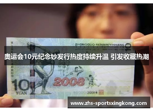 奥运会10元纪念钞发行热度持续升温 引发收藏热潮 奥运会10元纪念钞发行热度持续升温 引发收藏热潮