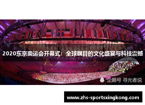 2020东京奥运会开幕式:全球瞩目的文化盛宴与科技震撼 2020东京奥运会开幕式:全球瞩目的文化盛宴与科技震撼