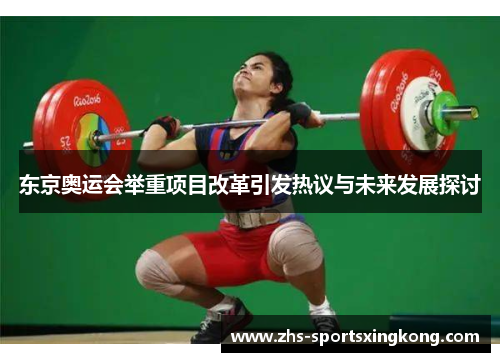 东京奥运会举重项目改革引发热议与未来发展探讨 东京奥运会举重项目改革引发热议与未来发展探讨
