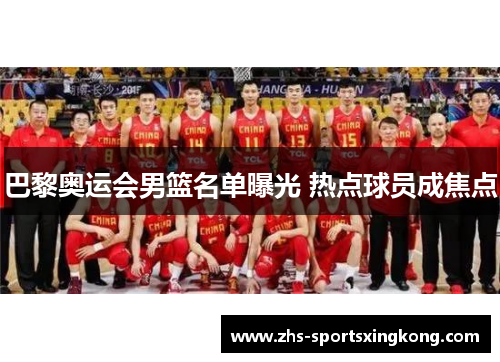 巴黎奥运会男篮名单曝光 热点球员成焦点 巴黎奥运会男篮名单曝光 热点球员成焦点