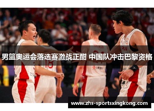 男篮奥运会落选赛激战正酣 中国队冲击巴黎资格