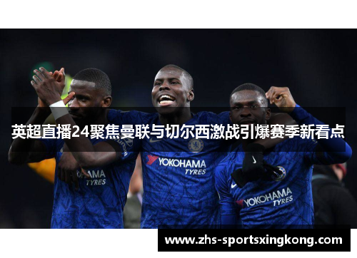 英超直播24聚焦曼联与切尔西激战引爆赛季新看点